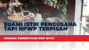 Suami Istri Pengusaha tapi NPWP Terpisah, Penentuan PKP nya gimana?