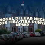 Tinggal di Luar Negeri, Kok Tiba-tiba Punya NPWP?
