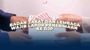 Badan Zakat dan Lembaga Wajib Lapor Penerimaan ke DJP