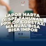 Lapor Harta di SPT Tahunan PPh OP Coretax: Bisa Manual, Bisa Impor
