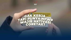 Gak Kerja Tapi Punya NPWP, Wajib Aktivasi Coretax?