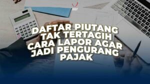 Daftar Piutang Tak Tertagih: Cara Lapor agar Jadi Pengurang Pajak