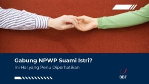 Gabung NPWP Suami Istri? Ini Hal yang Perlu Diperhatikan