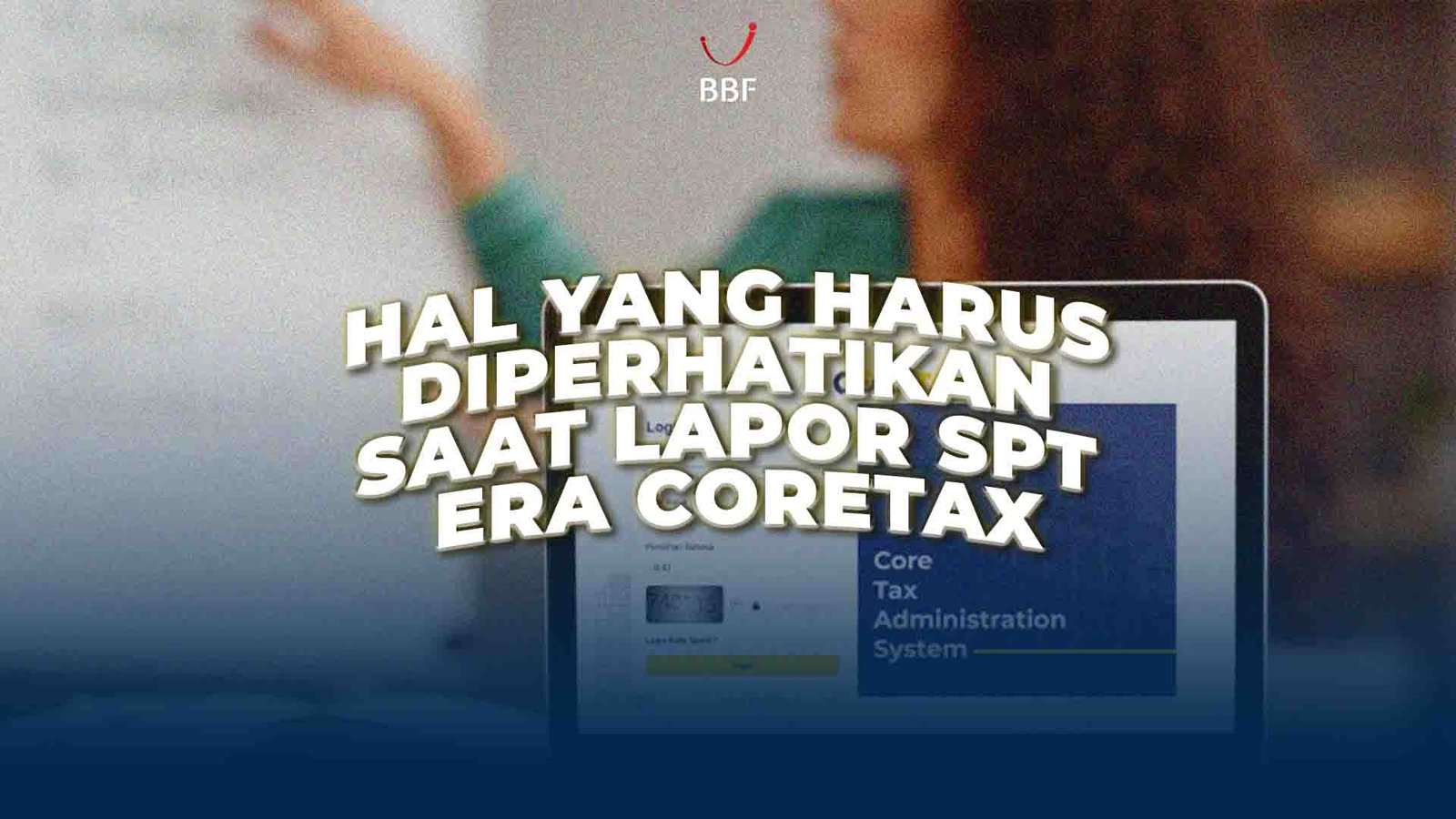 Hal yang Harus Diperhatikan Saat Lapor SPT Era Coretax