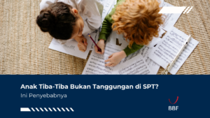 Anak Tiba-Tiba Bukan Tanggungan di SPT? Ini Penyebabnya