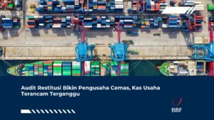 Audit Restitusi Bikin Pengusaha Cemas, Kas Usaha Terancam Terganggu