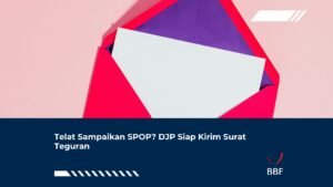 Telat Sampaikan SPOP? DJP Siap Kirim Surat Teguran