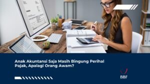 Anak Akuntansi Saja Masih Bingung Perihal Pajak, Apalagi Orang Awam?