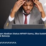 Jangan Abaikan Status NPWP Kamu, Jika Sudah Tidak Bekerja