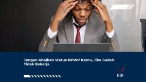 Jangan Abaikan Status NPWP Kamu, Jika Sudah Tidak Bekerja