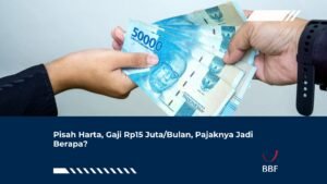 Pisah Harta, Gaji Rp15 Juta/Bulan, Pajaknya Jadi Berapa?