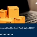 Bagaimana Jika Merchant Tidak Upload SKB?