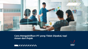 Cara Mengaktifkan PT yang Tidak Dipakai, tapi Aman dari Pajak