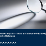 Daluwarsa Pajak 5 Tahun: Batas DJP Periksa Pajak Kamu ke Belakang