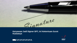 Karyawan Jadi Signer SPT, Ini Ketentuan Surat Kuasanya