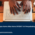 Kenapa Kamu Bisa Kena SP2DK? Ini Penyebabnya