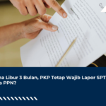 Usaha Libur 3 Bulan, PKP Tetap Wajib Lapor SPT Masa PPN?