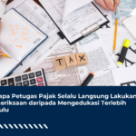 Kenapa Petugas Pajak Selalu Langsung Lakukan Pemeriksaan daripada Mengedukasi Terlebih Dahulu