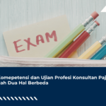 Uji Komepetensi dan Ujian Profesi Konsultan Pajak Adalah Dua Hal Berbeda