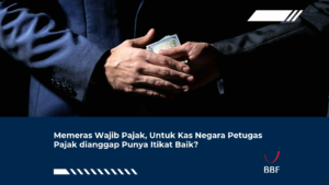 Memeras Wajib Pajak, Untuk Kas Negara Petugas Pajak dianggap Punya Itikat Baik?