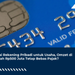 Pakai Rekening Pribadi untuk Usaha, Omzet di Bawah Rp500 Juta Tetap Bebas Pajak?
