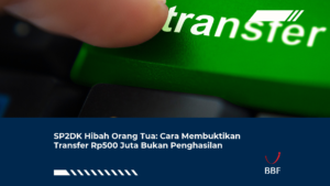 SP2DK Hibah Orang Tua: Cara Membuktikan Transfer Rp500 Juta Bukan Penghasilan