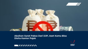 Abaikan Surat Paksa Dari DJP, Aset Kamu Bisa Disita Kantor Pajak